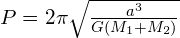P=2\pi {\sqrt {\frac {a^{3}}{G(M_{1}+M_{2})}}}}